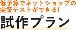 低予算でネットショップの実証テストができる！ 試作プラン