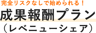 完全リスクなしで始められる！ 成果報酬プラン （レベニューシェア）