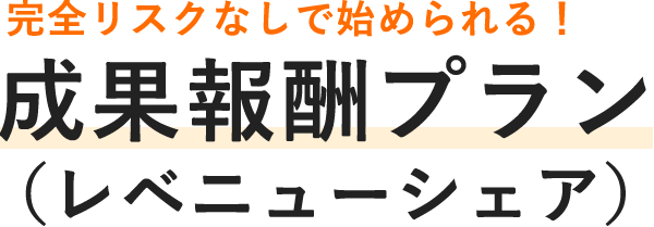 完全リスクなしで始められる！ 成果報酬プラン （レベニューシェア）